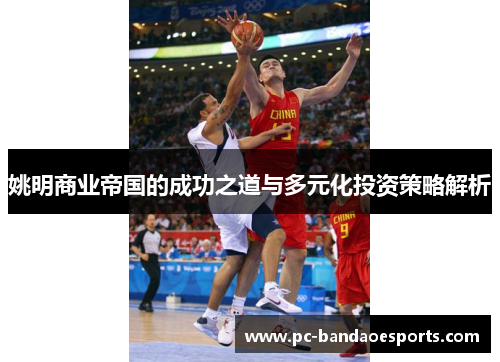 姚明商业帝国的成功之道与多元化投资策略解析