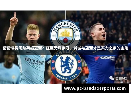 猜猜谁将问鼎英超冠军？红军无缘争冠，曼城与蓝军才是实力之争的主角