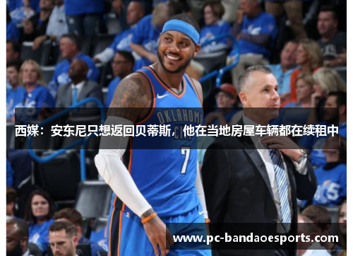 西媒：安东尼只想返回贝蒂斯，他在当地房屋车辆都在续租中