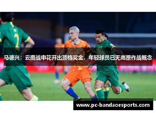 马德兴：云南战申花开出顶格奖金，年轻球员已无高原作战概念