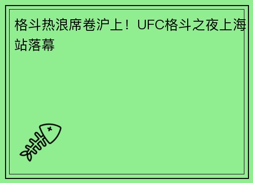 格斗热浪席卷沪上！UFC格斗之夜上海站落幕